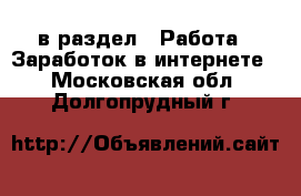  в раздел : Работа » Заработок в интернете . Московская обл.,Долгопрудный г.